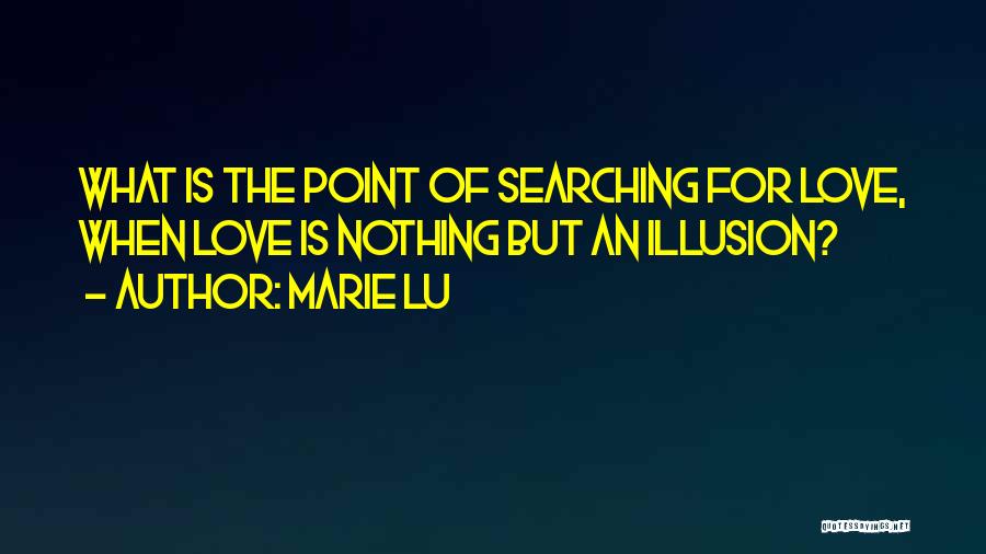 Marie Lu Quotes: What Is The Point Of Searching For Love, When Love Is Nothing But An Illusion?