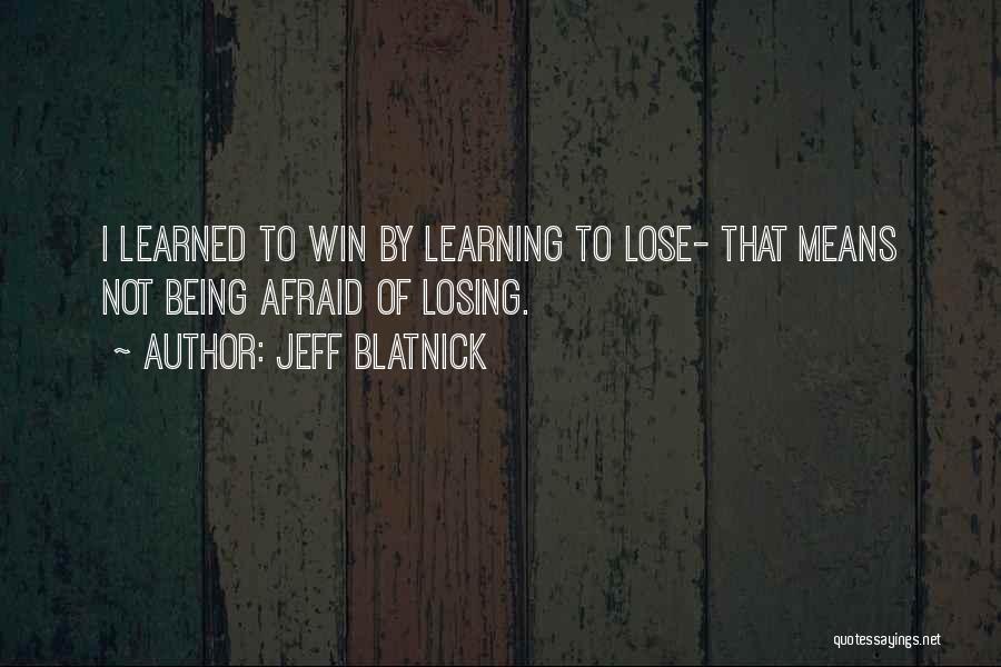 Jeff Blatnick Quotes: I Learned To Win By Learning To Lose- That Means Not Being Afraid Of Losing.