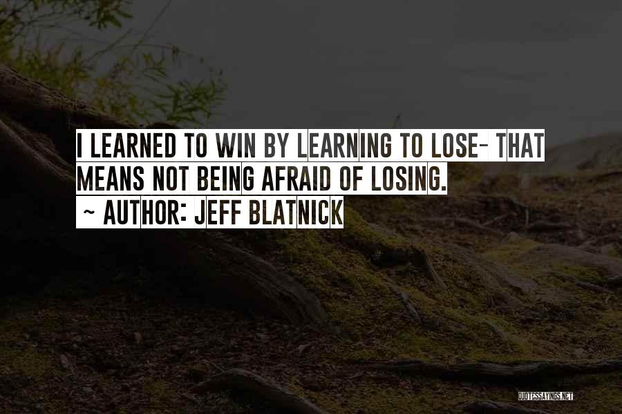 Jeff Blatnick Quotes: I Learned To Win By Learning To Lose- That Means Not Being Afraid Of Losing.