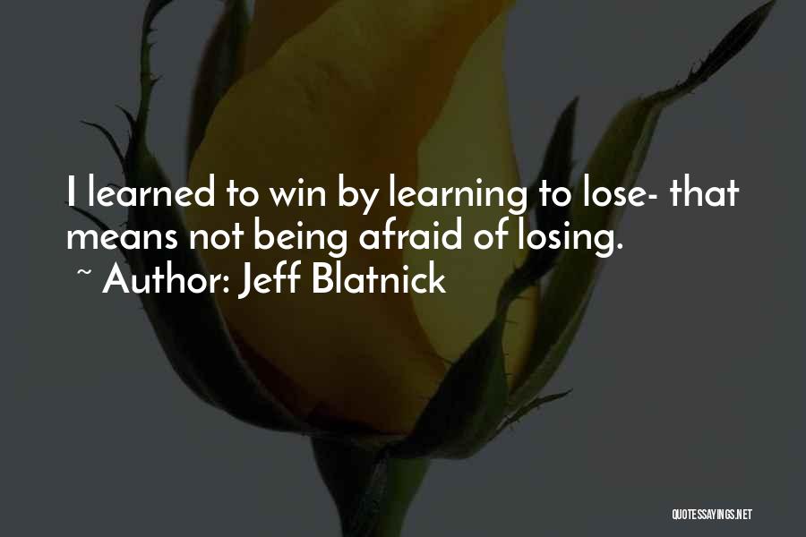 Jeff Blatnick Quotes: I Learned To Win By Learning To Lose- That Means Not Being Afraid Of Losing.