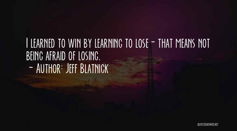 Jeff Blatnick Quotes: I Learned To Win By Learning To Lose- That Means Not Being Afraid Of Losing.