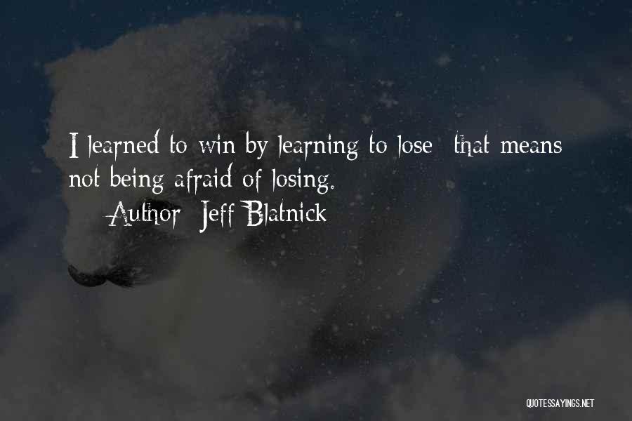 Jeff Blatnick Quotes: I Learned To Win By Learning To Lose- That Means Not Being Afraid Of Losing.