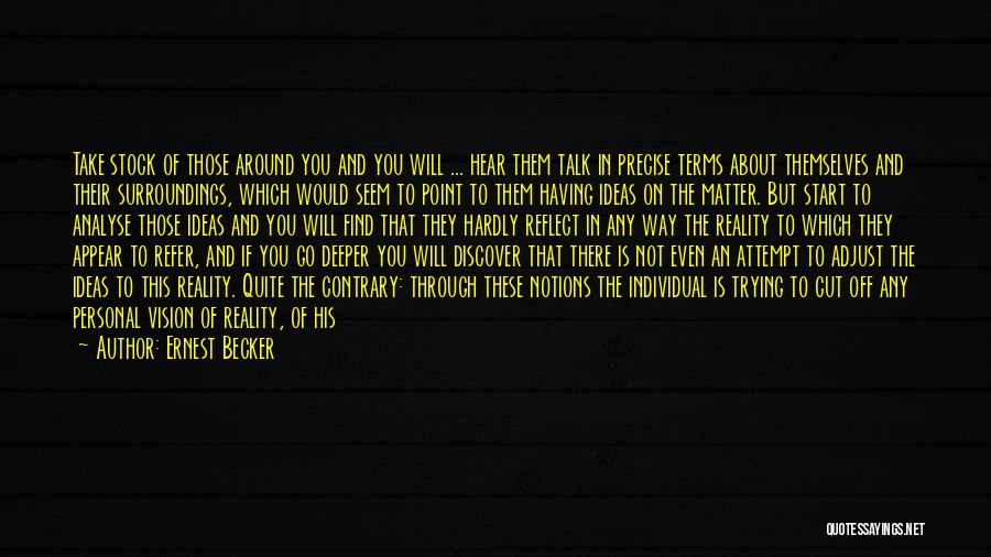 Ernest Becker Quotes: Take Stock Of Those Around You And You Will ... Hear Them Talk In Precise Terms About Themselves And Their