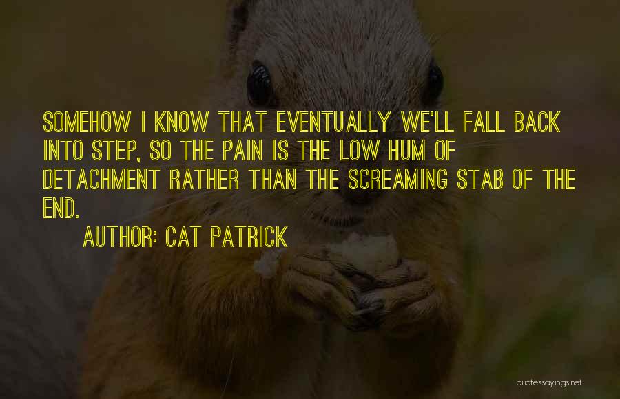 Cat Patrick Quotes: Somehow I Know That Eventually We'll Fall Back Into Step, So The Pain Is The Low Hum Of Detachment Rather