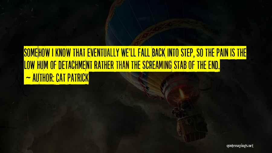 Cat Patrick Quotes: Somehow I Know That Eventually We'll Fall Back Into Step, So The Pain Is The Low Hum Of Detachment Rather