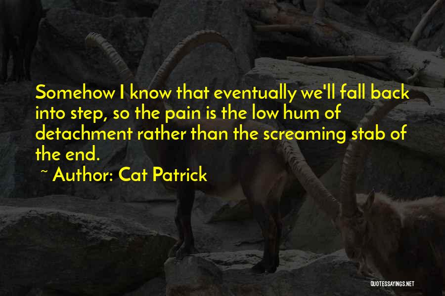 Cat Patrick Quotes: Somehow I Know That Eventually We'll Fall Back Into Step, So The Pain Is The Low Hum Of Detachment Rather