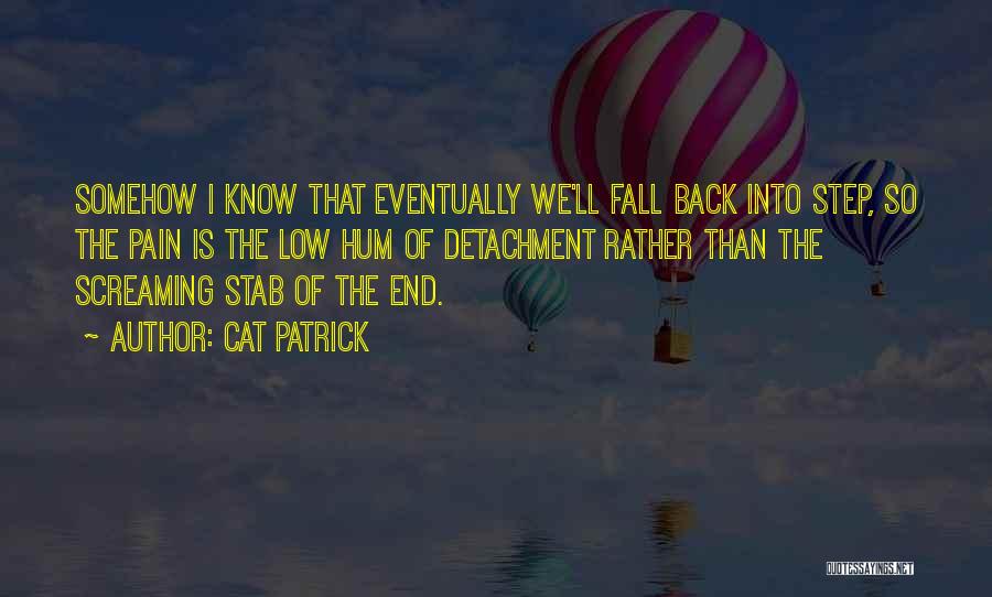 Cat Patrick Quotes: Somehow I Know That Eventually We'll Fall Back Into Step, So The Pain Is The Low Hum Of Detachment Rather