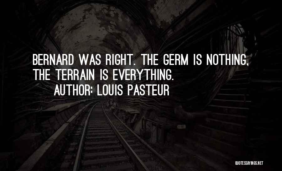 Louis Pasteur Quotes: Bernard Was Right. The Germ Is Nothing, The Terrain Is Everything.