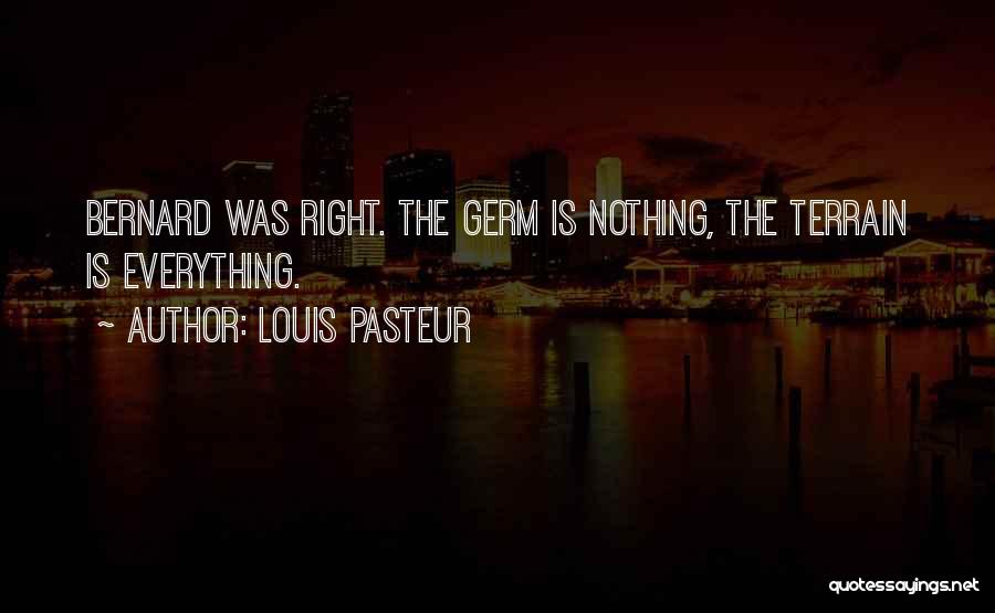 Louis Pasteur Quotes: Bernard Was Right. The Germ Is Nothing, The Terrain Is Everything.
