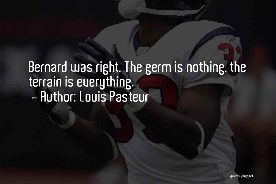 Louis Pasteur Quotes: Bernard Was Right. The Germ Is Nothing, The Terrain Is Everything.