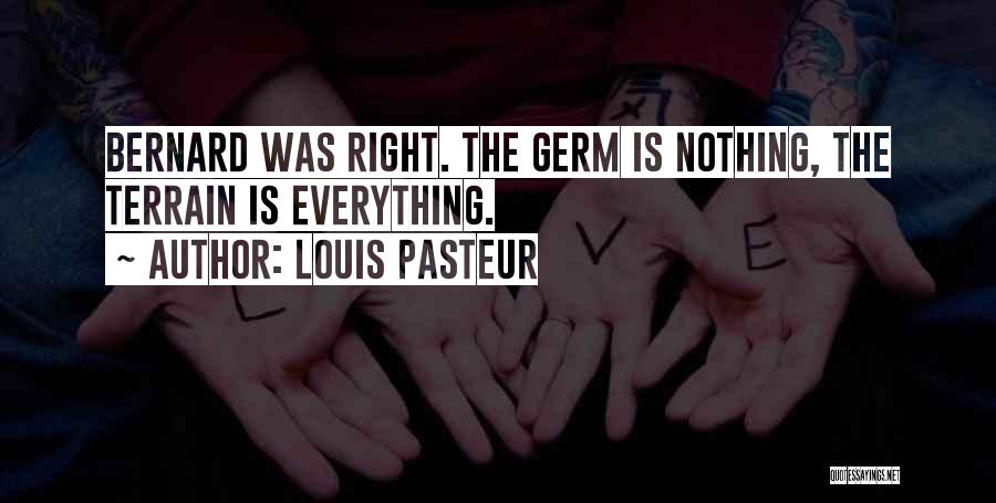 Louis Pasteur Quotes: Bernard Was Right. The Germ Is Nothing, The Terrain Is Everything.