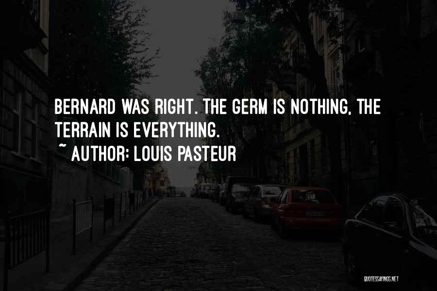 Louis Pasteur Quotes: Bernard Was Right. The Germ Is Nothing, The Terrain Is Everything.