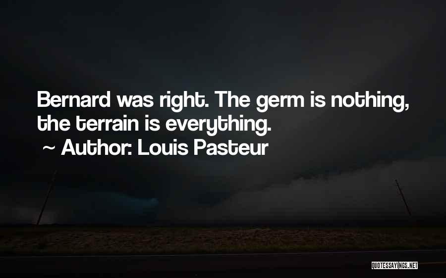 Louis Pasteur Quotes: Bernard Was Right. The Germ Is Nothing, The Terrain Is Everything.
