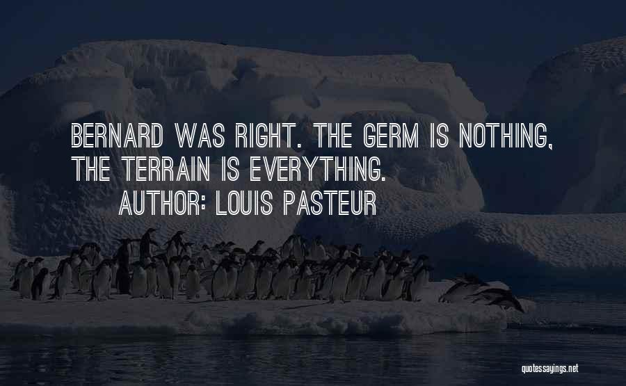 Louis Pasteur Quotes: Bernard Was Right. The Germ Is Nothing, The Terrain Is Everything.