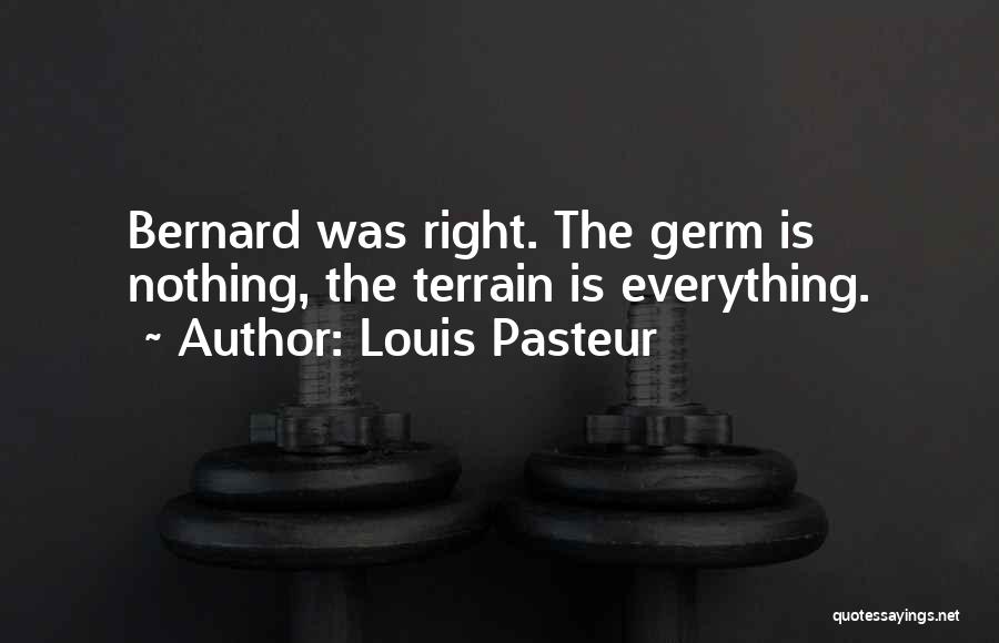 Louis Pasteur Quotes: Bernard Was Right. The Germ Is Nothing, The Terrain Is Everything.