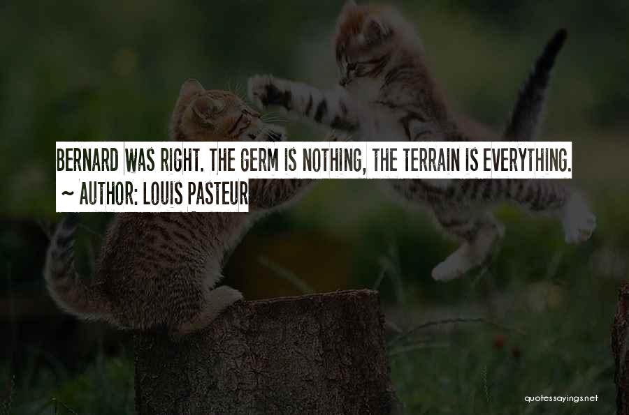 Louis Pasteur Quotes: Bernard Was Right. The Germ Is Nothing, The Terrain Is Everything.