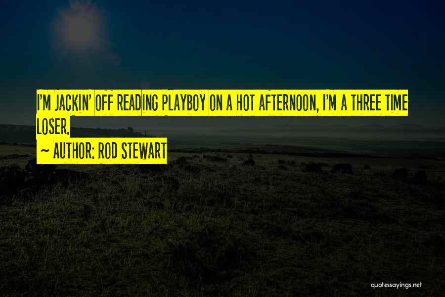 Rod Stewart Quotes: I'm Jackin' Off Reading Playboy On A Hot Afternoon, I'm A Three Time Loser.