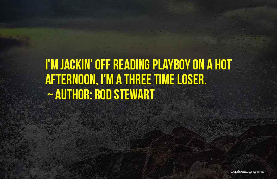 Rod Stewart Quotes: I'm Jackin' Off Reading Playboy On A Hot Afternoon, I'm A Three Time Loser.