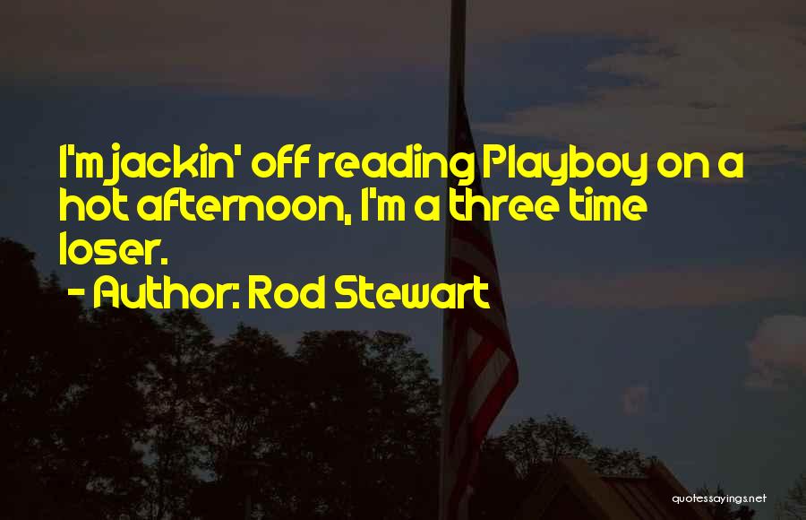 Rod Stewart Quotes: I'm Jackin' Off Reading Playboy On A Hot Afternoon, I'm A Three Time Loser.