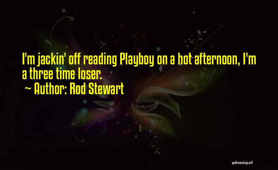 Rod Stewart Quotes: I'm Jackin' Off Reading Playboy On A Hot Afternoon, I'm A Three Time Loser.