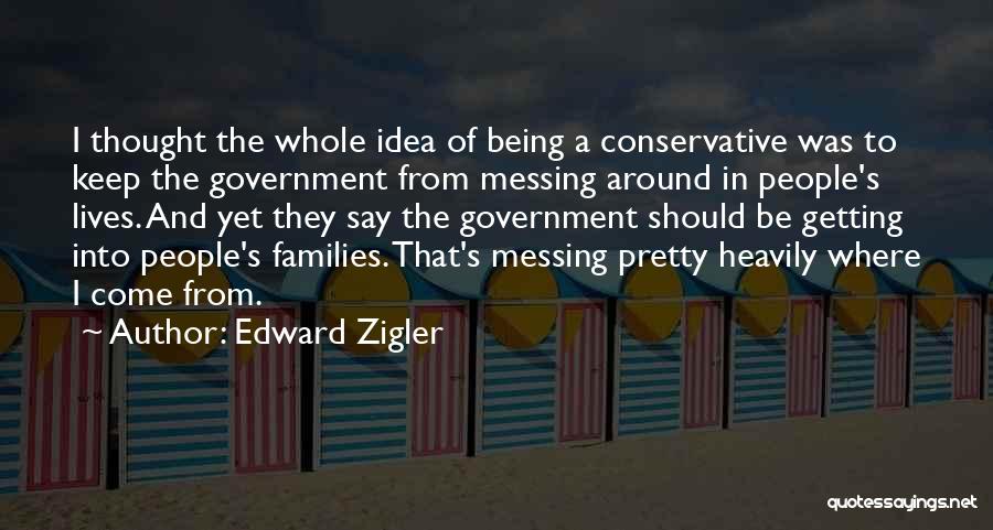 Edward Zigler Quotes: I Thought The Whole Idea Of Being A Conservative Was To Keep The Government From Messing Around In People's Lives.