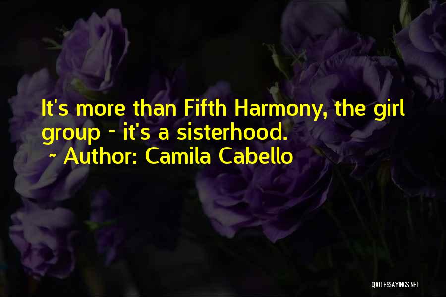Camila Cabello Quotes: It's More Than Fifth Harmony, The Girl Group - It's A Sisterhood.