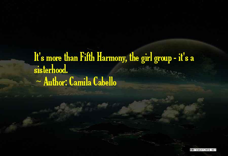 Camila Cabello Quotes: It's More Than Fifth Harmony, The Girl Group - It's A Sisterhood.