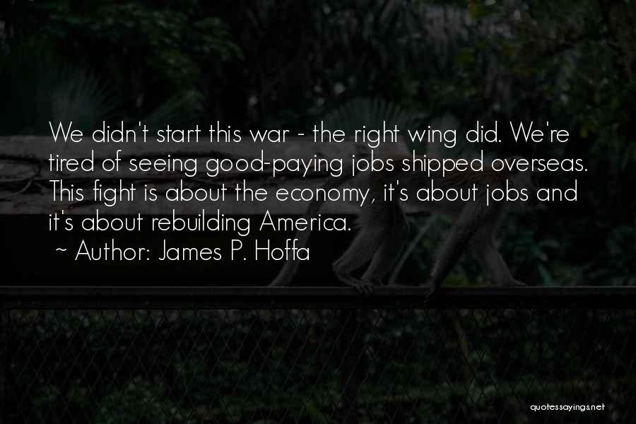 James P. Hoffa Quotes: We Didn't Start This War - The Right Wing Did. We're Tired Of Seeing Good-paying Jobs Shipped Overseas. This Fight