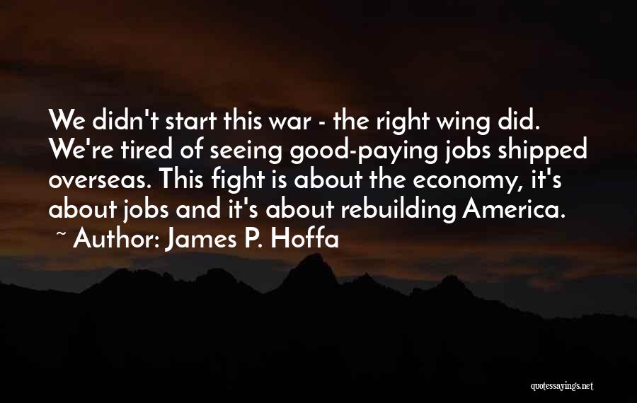 James P. Hoffa Quotes: We Didn't Start This War - The Right Wing Did. We're Tired Of Seeing Good-paying Jobs Shipped Overseas. This Fight