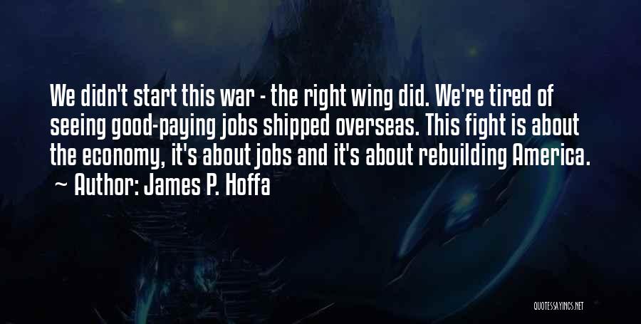 James P. Hoffa Quotes: We Didn't Start This War - The Right Wing Did. We're Tired Of Seeing Good-paying Jobs Shipped Overseas. This Fight