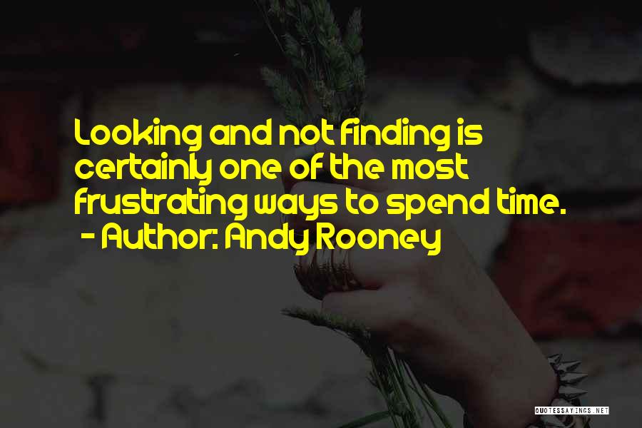 Andy Rooney Quotes: Looking And Not Finding Is Certainly One Of The Most Frustrating Ways To Spend Time.