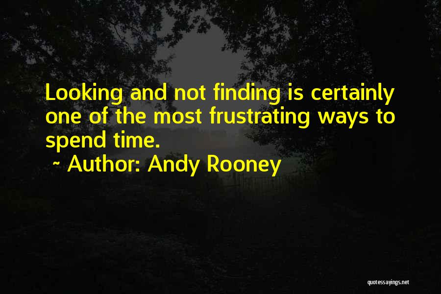 Andy Rooney Quotes: Looking And Not Finding Is Certainly One Of The Most Frustrating Ways To Spend Time.