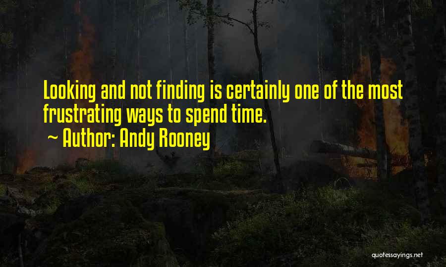 Andy Rooney Quotes: Looking And Not Finding Is Certainly One Of The Most Frustrating Ways To Spend Time.