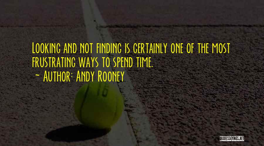 Andy Rooney Quotes: Looking And Not Finding Is Certainly One Of The Most Frustrating Ways To Spend Time.