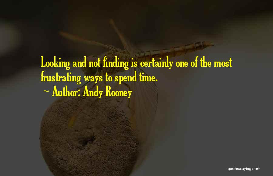 Andy Rooney Quotes: Looking And Not Finding Is Certainly One Of The Most Frustrating Ways To Spend Time.