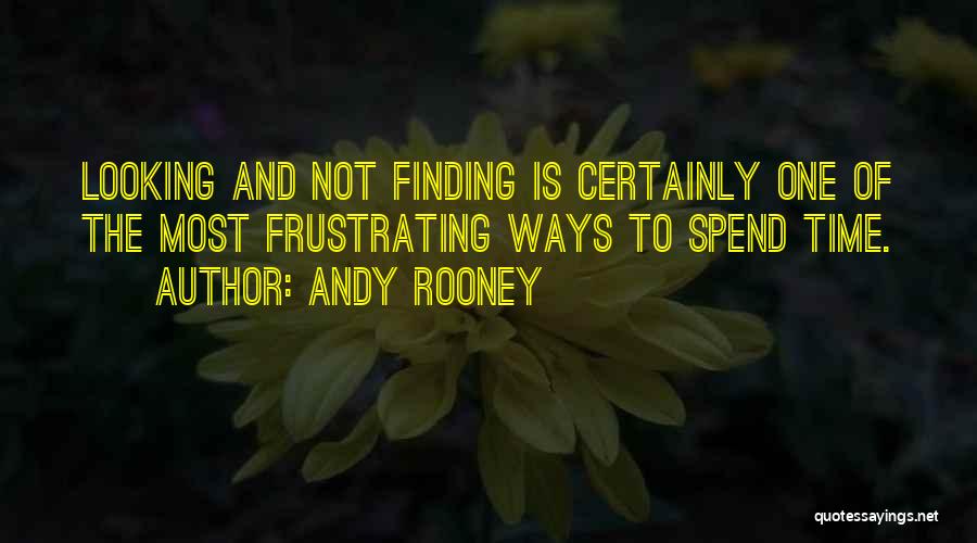 Andy Rooney Quotes: Looking And Not Finding Is Certainly One Of The Most Frustrating Ways To Spend Time.