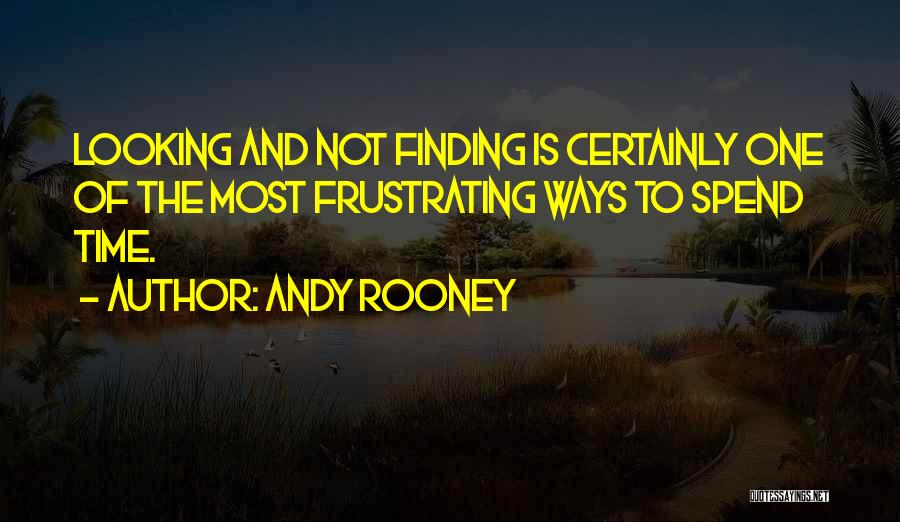 Andy Rooney Quotes: Looking And Not Finding Is Certainly One Of The Most Frustrating Ways To Spend Time.