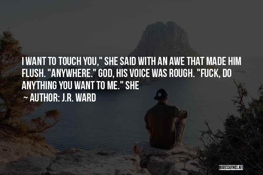 J.R. Ward Quotes: I Want To Touch You, She Said With An Awe That Made Him Flush. Anywhere. God, His Voice Was Rough.