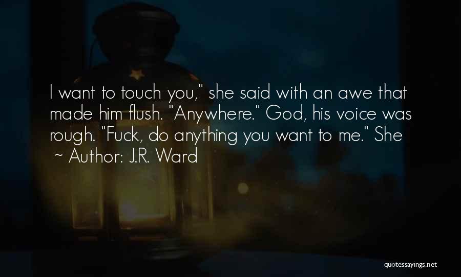 J.R. Ward Quotes: I Want To Touch You, She Said With An Awe That Made Him Flush. Anywhere. God, His Voice Was Rough.