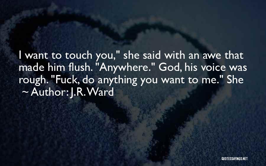 J.R. Ward Quotes: I Want To Touch You, She Said With An Awe That Made Him Flush. Anywhere. God, His Voice Was Rough.