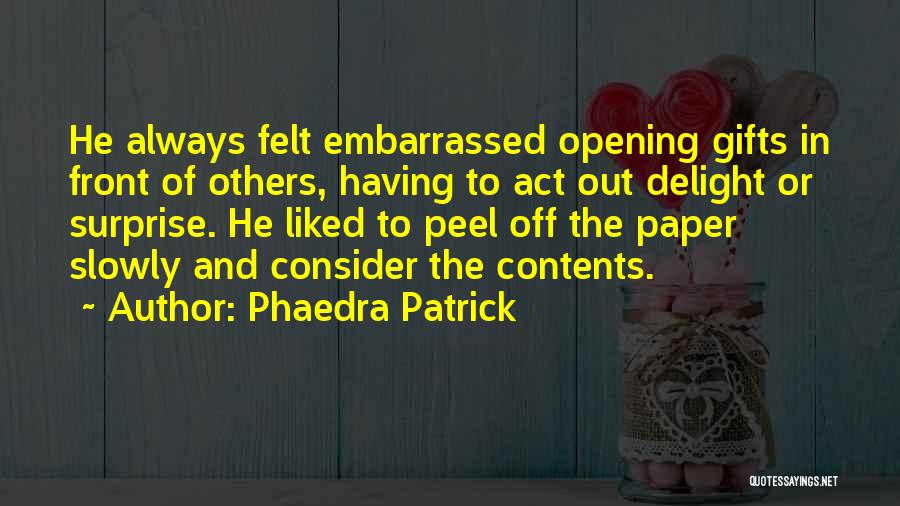 Phaedra Patrick Quotes: He Always Felt Embarrassed Opening Gifts In Front Of Others, Having To Act Out Delight Or Surprise. He Liked To