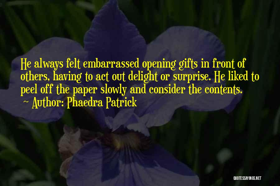 Phaedra Patrick Quotes: He Always Felt Embarrassed Opening Gifts In Front Of Others, Having To Act Out Delight Or Surprise. He Liked To