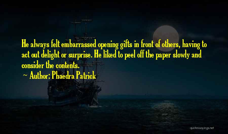 Phaedra Patrick Quotes: He Always Felt Embarrassed Opening Gifts In Front Of Others, Having To Act Out Delight Or Surprise. He Liked To