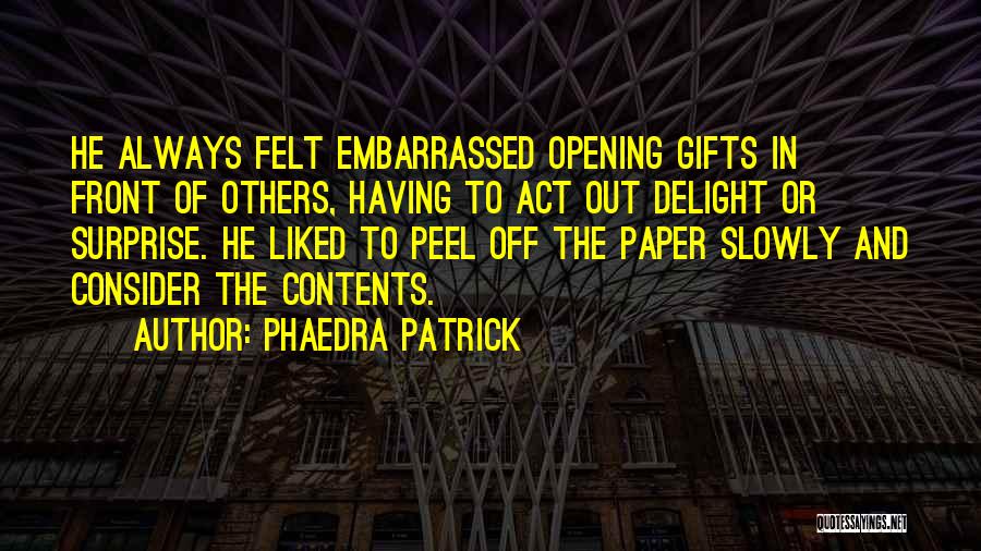 Phaedra Patrick Quotes: He Always Felt Embarrassed Opening Gifts In Front Of Others, Having To Act Out Delight Or Surprise. He Liked To