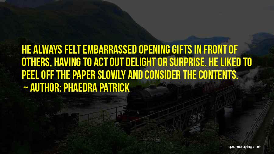 Phaedra Patrick Quotes: He Always Felt Embarrassed Opening Gifts In Front Of Others, Having To Act Out Delight Or Surprise. He Liked To