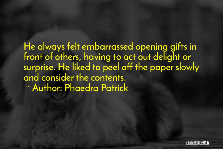 Phaedra Patrick Quotes: He Always Felt Embarrassed Opening Gifts In Front Of Others, Having To Act Out Delight Or Surprise. He Liked To