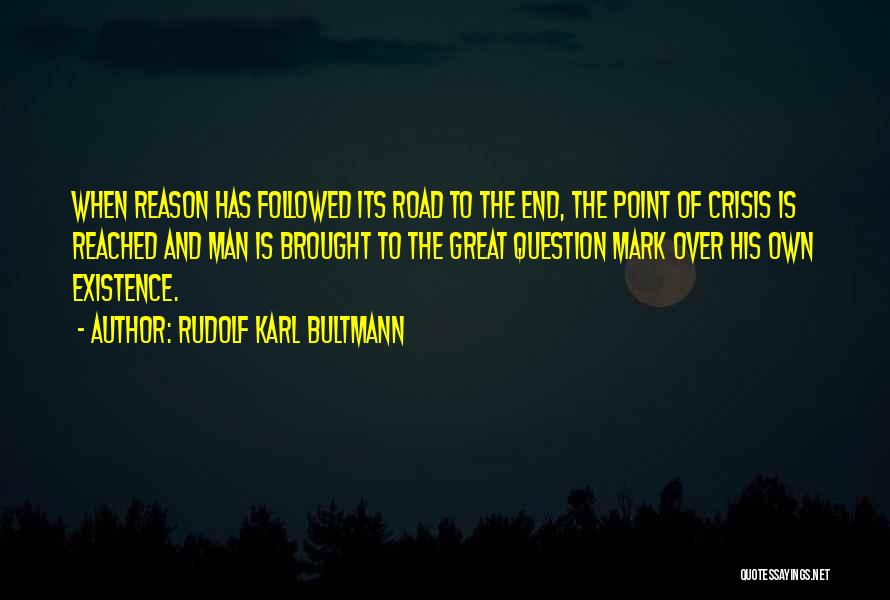 Rudolf Karl Bultmann Quotes: When Reason Has Followed Its Road To The End, The Point Of Crisis Is Reached And Man Is Brought To