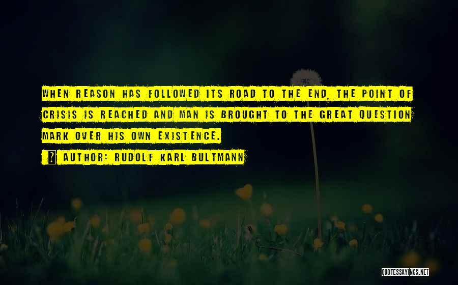 Rudolf Karl Bultmann Quotes: When Reason Has Followed Its Road To The End, The Point Of Crisis Is Reached And Man Is Brought To