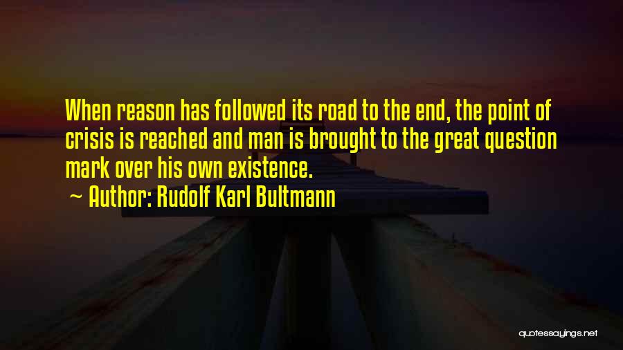 Rudolf Karl Bultmann Quotes: When Reason Has Followed Its Road To The End, The Point Of Crisis Is Reached And Man Is Brought To