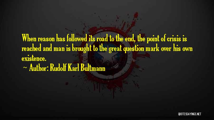 Rudolf Karl Bultmann Quotes: When Reason Has Followed Its Road To The End, The Point Of Crisis Is Reached And Man Is Brought To